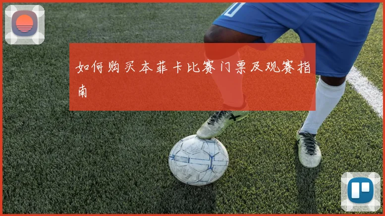 如何购买本菲卡比赛门票及观赛指南