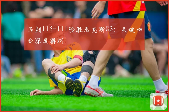 马刺115-111险胜尼克斯G3：关键回合深度解析