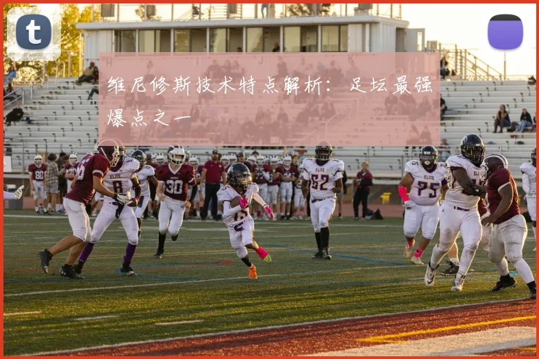 维尼修斯技术特点解析:足坛最强爆点之一