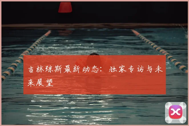 吉林琼斯最新动态：独家专访与未来展望