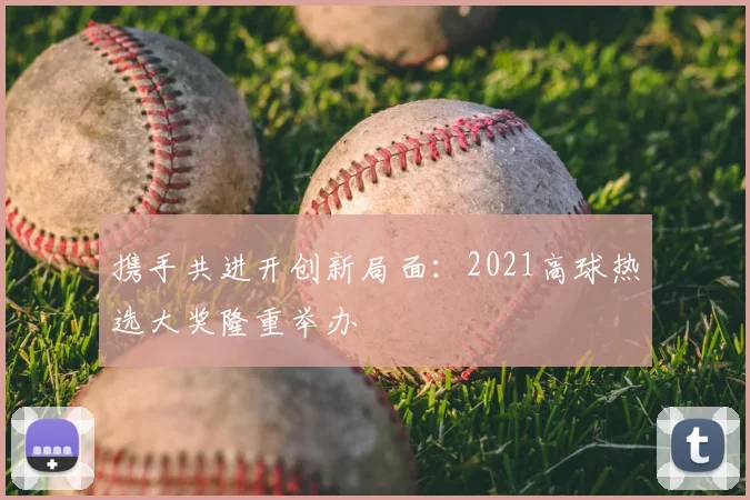 携手共进开创新局面：2021高球热选大奖隆重举办