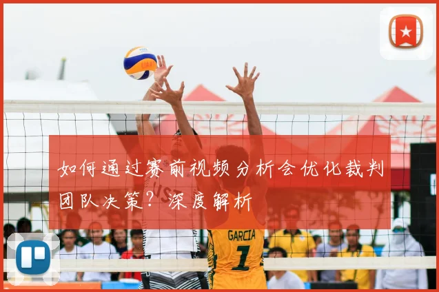 如何通过赛前视频分析会优化裁判团队决策？深度解析