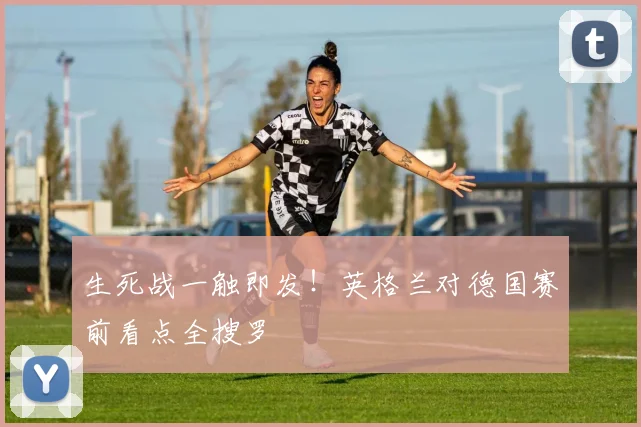 生死战一触即发！英格兰对德国赛前看点全搜罗