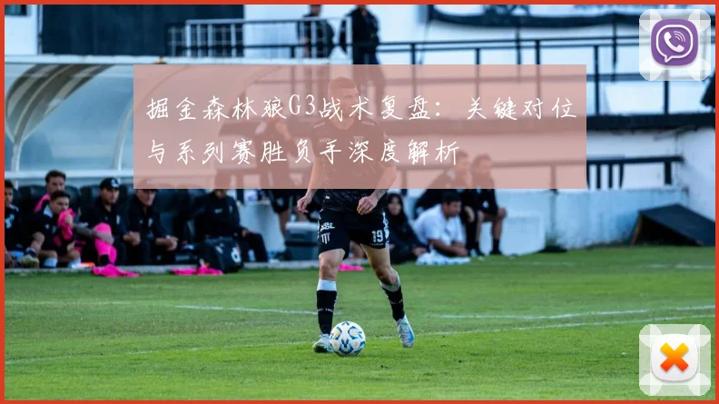 掘金森林狼G3战术复盘:关键对位与系列赛胜负手深度解析