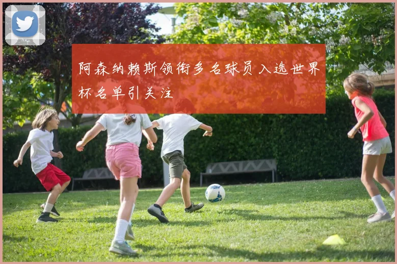 阿森纳赖斯领衔多名球员入选世界杯名单引关注