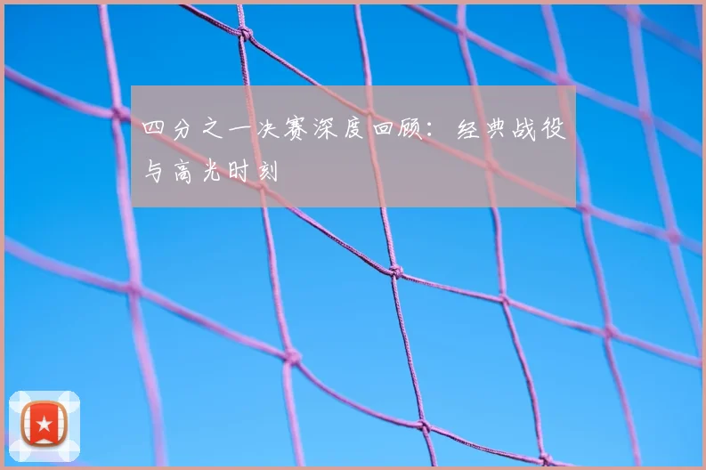 四分之一决赛深度回顾：经典战役与高光时刻